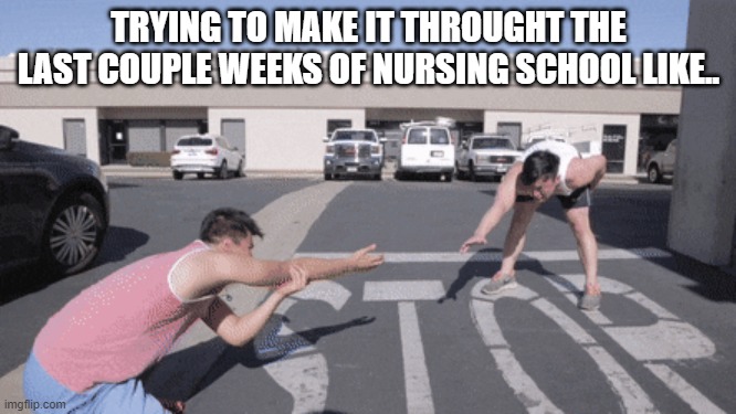 Making it through nursing school | TRYING TO MAKE IT THROUGHT THE LAST COUPLE WEEKS OF NURSING SCHOOL LIKE.. | image tagged in nursing,nursing school,the struggle is real | made w/ Imgflip meme maker