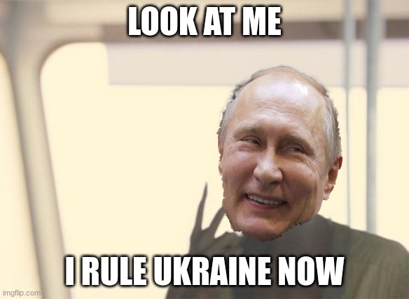 Putin after conquering Ukraine Be like: | LOOK AT ME; I RULE UKRAINE NOW | image tagged in memes,i'm the captain now,funny,russia,ukrainian lives matter,vladimir putin | made w/ Imgflip meme maker