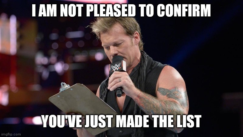 Chris Jericho  | I AM NOT PLEASED TO CONFIRM YOU'VE JUST MADE THE LIST | image tagged in chris jericho | made w/ Imgflip meme maker