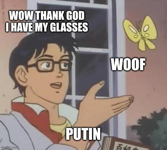 straight up | WOW THANK GOD I HAVE MY GLASSES; WOOF; PUTIN | image tagged in memes,is this a pigeon | made w/ Imgflip meme maker