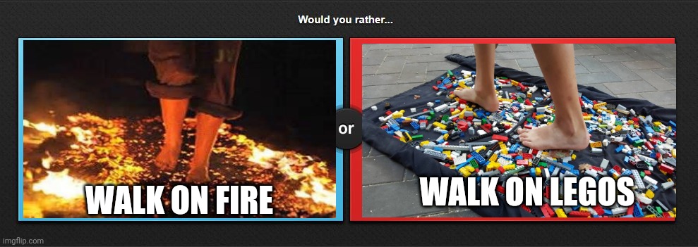 Would you rather | WALK ON LEGOS; WALK ON FIRE | image tagged in would you rather | made w/ Imgflip meme maker