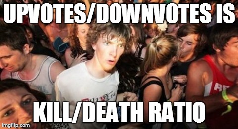 Sudden Clarity Clarence Meme | UPVOTES/DOWNVOTES IS KILL/DEATH RATIO | image tagged in memes,sudden clarity clarence | made w/ Imgflip meme maker