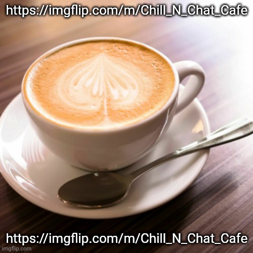 https://imgflip.com/m/Chill_N_Chat_Cafe; https://imgflip.com/m/Chill_N_Chat_Cafe | image tagged in coffee cup | made w/ Imgflip meme maker