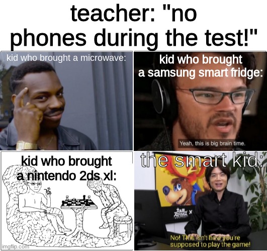 smoort | teacher: "no phones during the test!"; kid who brought a microwave:; kid who brought a samsung smart fridge:; the smart kid:; kid who brought a nintendo 2ds xl: | image tagged in memes,blank comic panel 2x2 | made w/ Imgflip meme maker