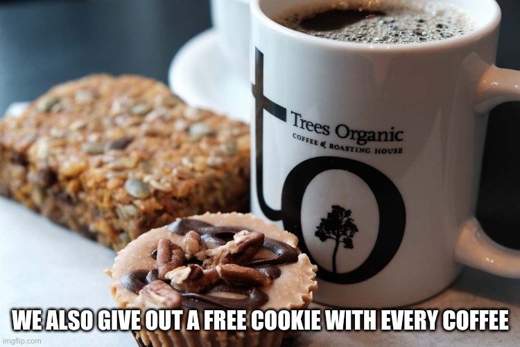 The problem is you all forgot your cookies :) | WE ALSO GIVE OUT A FREE COOKIE WITH EVERY COFFEE | made w/ Imgflip meme maker