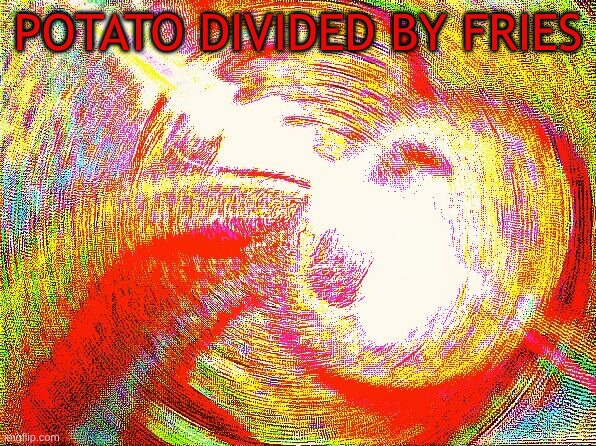 Deep fried hell |  POTATO DIVIDED BY FRIES | image tagged in deep fried fries divided by potatoes,potato,fries,deep fried | made w/ Imgflip meme maker