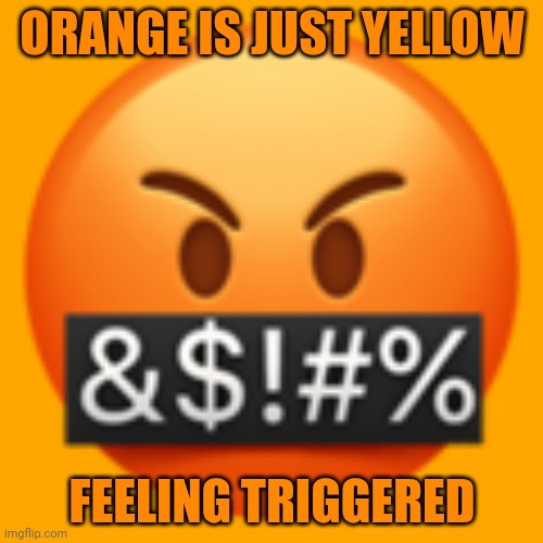 Orange | ORANGE IS JUST YELLOW; FEELING TRIGGERED | image tagged in angry,orange,yellow,comment section,comments,memes | made w/ Imgflip meme maker