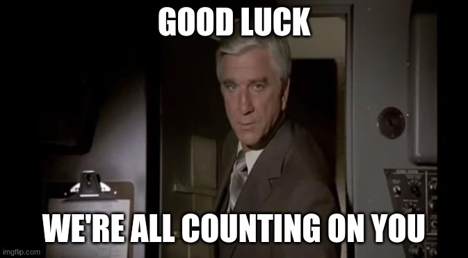 Good Luck, We're All Counting On You | GOOD LUCK WE'RE ALL COUNTING ON YOU | image tagged in good luck we're all counting on you | made w/ Imgflip meme maker