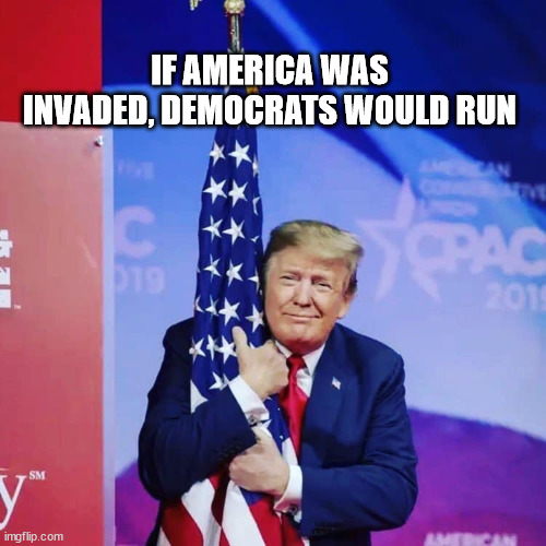 True Colors | IF AMERICA WAS INVADED, DEMOCRATS WOULD RUN | image tagged in president donald trump hugging usa flag,coward,democrats | made w/ Imgflip meme maker