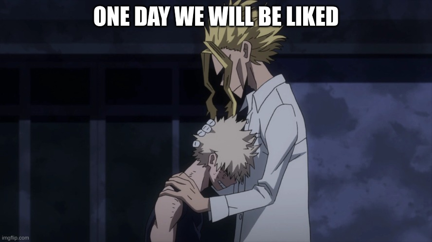 ONE DAY WE WILL BE LIKED | made w/ Imgflip meme maker