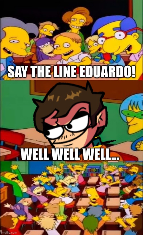 Well well well… | SAY THE LINE EDUARDO! WELL WELL WELL… | image tagged in say the line bart simpsons,well well well,eduardo,friday night funkin | made w/ Imgflip meme maker