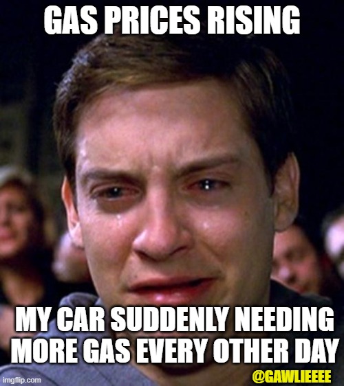 Crying Gas Price | GAS PRICES RISING; MY CAR SUDDENLY NEEDING MORE GAS EVERY OTHER DAY; @GAWLIEEEE | image tagged in crying peter parker | made w/ Imgflip meme maker