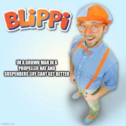BLIPPI | IM A GROWN MAN IN A PROPELLER HAT AND SUSPENDERS LIFE CANT GET BETTER | image tagged in blippi | made w/ Imgflip meme maker