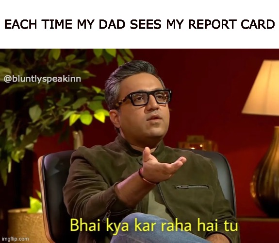 every time | EACH TIME MY DAD SEES MY REPORT CARD; @bluntlyspeakinn | image tagged in shark tank india | made w/ Imgflip meme maker