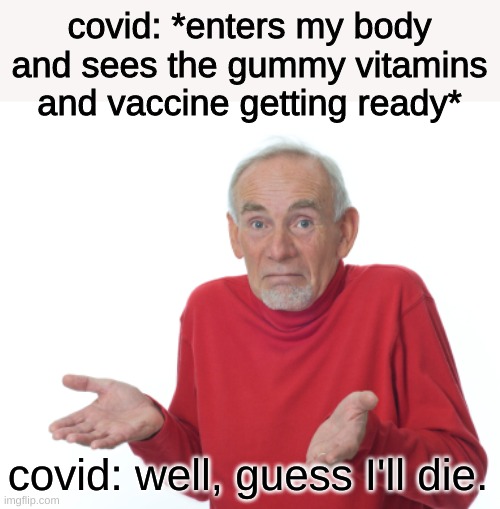 prepare yourself for an ass-whooping | covid: *enters my body and sees the gummy vitamins and vaccine getting ready*; covid: well, guess I'll die. | image tagged in guess i'll die | made w/ Imgflip meme maker