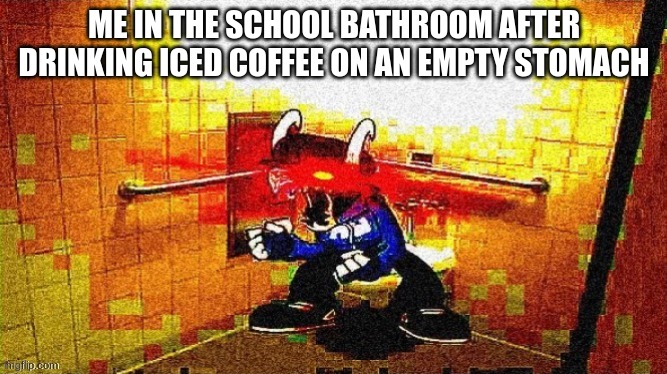 me when booba | ME IN THE SCHOOL BATHROOM AFTER DRINKING ICED COFFEE ON AN EMPTY STOMACH | image tagged in me when booba | made w/ Imgflip meme maker