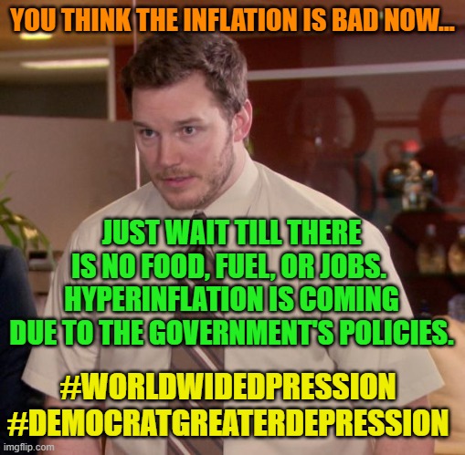 Afraid To Ask Andy Meme | YOU THINK THE INFLATION IS BAD NOW... JUST WAIT TILL THERE IS NO FOOD, FUEL, OR JOBS.  HYPERINFLATION IS COMING DUE TO THE GOVERNMENT'S POLICIES. #WORLDWIDEDPRESSION #DEMOCRATGREATERDEPRESSION | image tagged in memes,afraid to ask andy | made w/ Imgflip meme maker