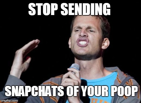 STOP SENDING  SNAPCHATS OF YOUR POOP | image tagged in funny | made w/ Imgflip meme maker