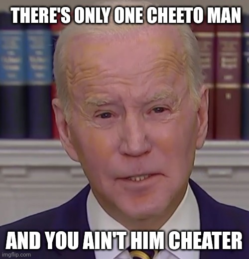 THERE'S ONLY ONE CHEETO MAN; AND YOU AIN'T HIM CHEATER | image tagged in biden,cheaterman,fake president | made w/ Imgflip meme maker