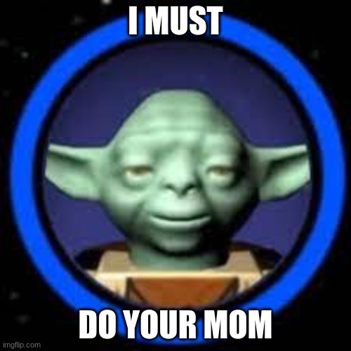 emnjedemio | I MUST; DO YOUR MOM | image tagged in j8uj | made w/ Imgflip meme maker