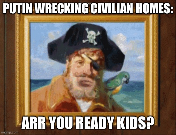 Are you ready kids? | PUTIN WRECKING CIVILIAN HOMES:; ARR YOU READY KIDS? | image tagged in are you ready kids | made w/ Imgflip meme maker