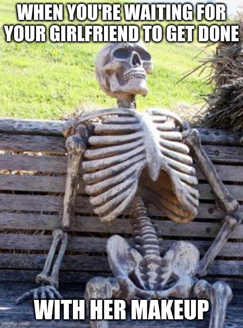 true | WHEN YOU'RE WAITING FOR YOUR GIRLFRIEND TO GET DONE; WITH HER MAKEUP | image tagged in memes,waiting skeleton | made w/ Imgflip meme maker