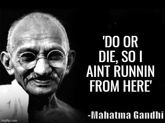 Mahatma Gandhi Rocks | 'DO OR DIE, SO I AINT RUNNIN FROM HERE' | image tagged in mahatma gandhi rocks | made w/ Imgflip meme maker