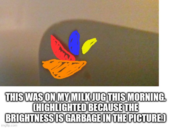 What is this? | THIS WAS ON MY MILK JUG THIS MORNING.
(HIGHLIGHTED BECAUSE THE BRIGHTNESS IS GARBAGE IN THE PICTURE.) | image tagged in giant,you had one job | made w/ Imgflip meme maker