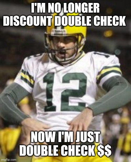 Double Check | I'M NO LONGER DISCOUNT DOUBLE CHECK; NOW I'M JUST DOUBLE CHECK $$ | image tagged in aaron rodgers,green bay packers | made w/ Imgflip meme maker