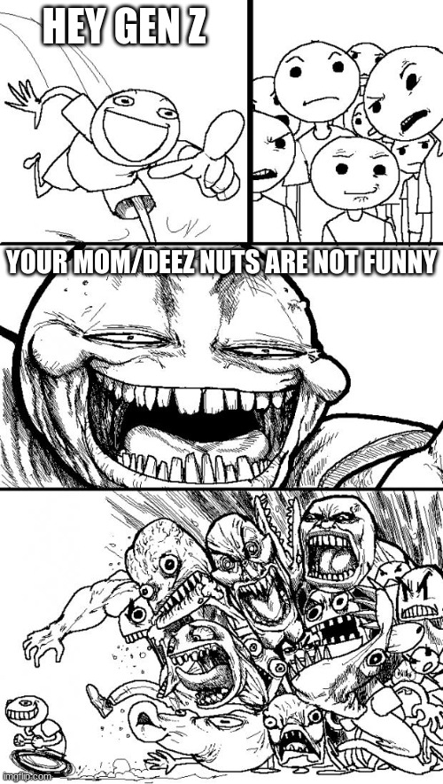 bruh | HEY GEN Z; YOUR MOM/DEEZ NUTS ARE NOT FUNNY | image tagged in memes,hey internet | made w/ Imgflip meme maker