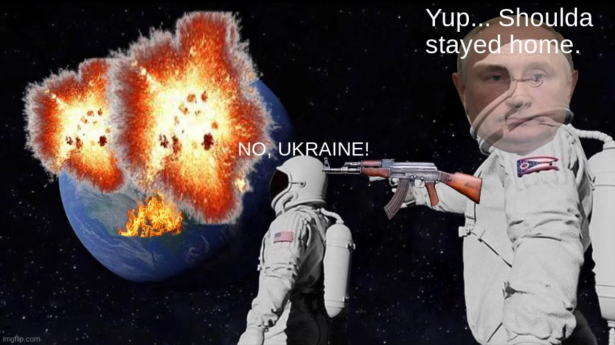Always Has Been | Yup... Shoulda stayed home. NO, UKRAINE! | image tagged in memes,always has been | made w/ Imgflip meme maker