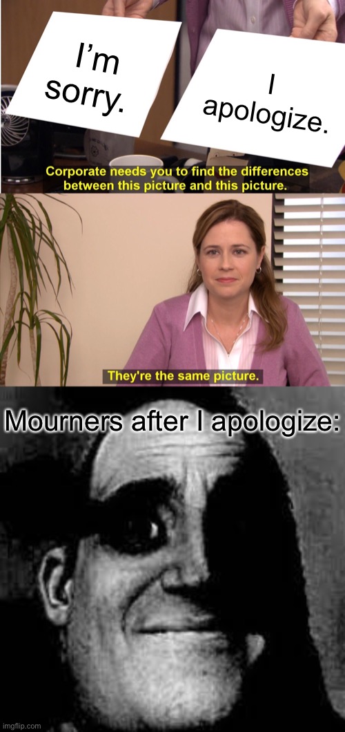 I’m sorry. I apologize. Mourners after I apologize: | image tagged in memes,they're the same picture,uncanny mr incredible | made w/ Imgflip meme maker