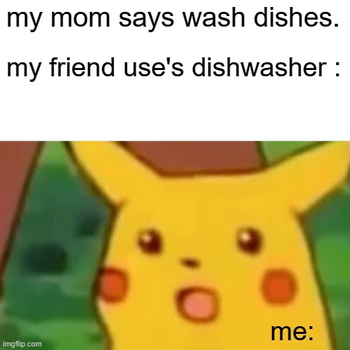 washing or machine? | my mom says wash dishes. my friend use's dishwasher :; me: | image tagged in memes,surprised pikachu | made w/ Imgflip meme maker