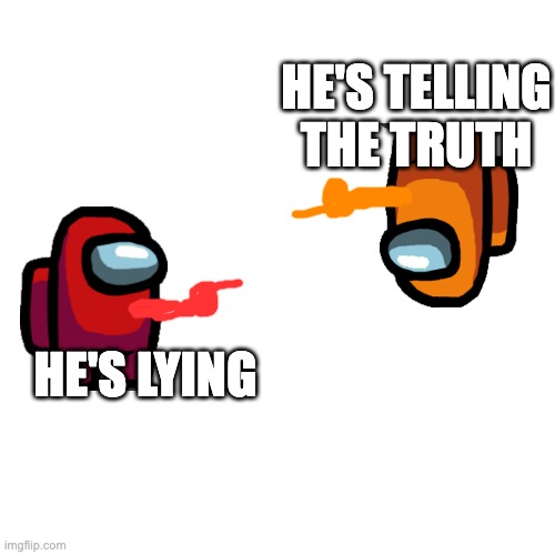 Wait... Is orange lying? Is red telling the truth? | HE'S TELLING THE TRUTH; HE'S LYING | image tagged in memes,blank transparent square,among us,point,amogus,accused | made w/ Imgflip meme maker