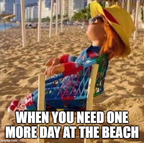 Chucky at the beach | WHEN YOU NEED ONE MORE DAY AT THE BEACH | image tagged in checky,lol,lmao,beach | made w/ Imgflip meme maker