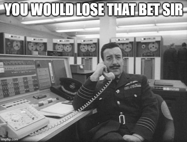 Mandrake - Dr Strangelove | YOU WOULD LOSE THAT BET SIR | image tagged in mandrake - dr strangelove | made w/ Imgflip meme maker