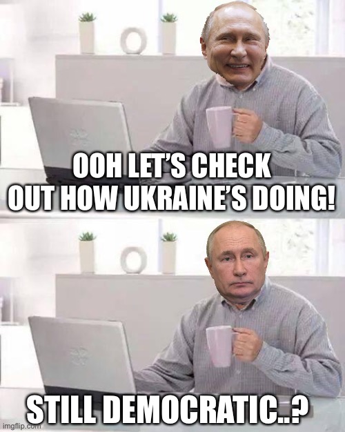 Hide The Pain Putin | OOH LET’S CHECK OUT HOW UKRAINE’S DOING! STILL DEMOCRATIC..? | image tagged in hide the pain putin | made w/ Imgflip meme maker