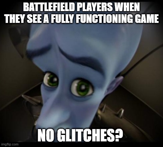 No bitches? | BATTLEFIELD PLAYERS WHEN THEY SEE A FULLY FUNCTIONING GAME; NO GLITCHES? | image tagged in no bitches | made w/ Imgflip meme maker