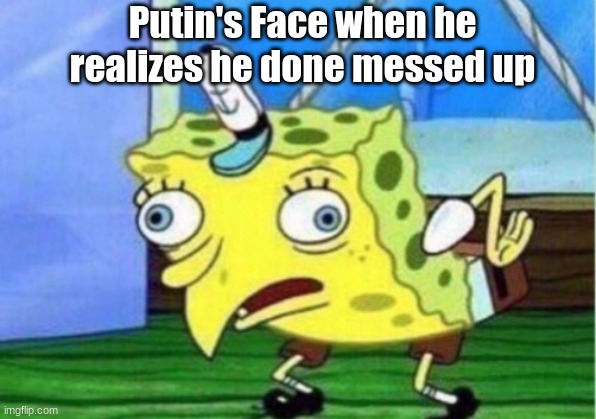 Mocking Spongebob Meme | Putin's Face when he realizes he done messed up | image tagged in memes,mocking spongebob | made w/ Imgflip meme maker