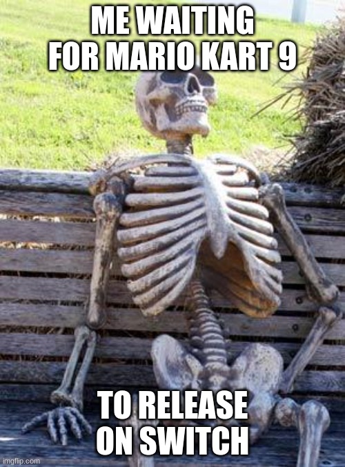 Jaymoji mentions this a lot | ME WAITING FOR MARIO KART 9; TO RELEASE ON SWITCH | image tagged in memes,waiting skeleton | made w/ Imgflip meme maker