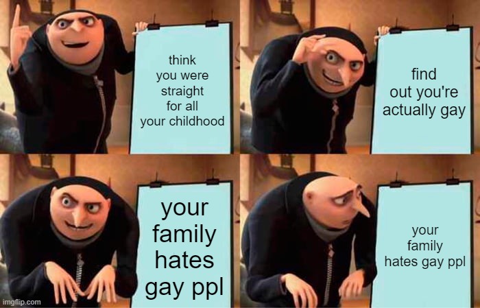 Gru's Plan Meme | think you were straight for all your childhood; find out you're actually gay; your family hates gay ppl; your family hates gay ppl | image tagged in memes,gru's plan | made w/ Imgflip meme maker