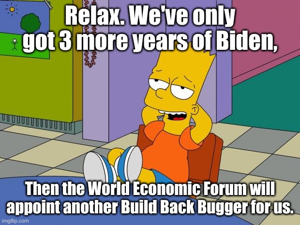 And by then the Party of Science Democrats will have voter fraud down to a Science. | Relax. We've only got 3 more years of Biden, Then the World Economic Forum will appoint another Build Back Bugger for us. | image tagged in bart relaxing | made w/ Imgflip meme maker