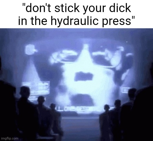 . | "don't stick your dick in the hydraulic press" | image tagged in 1984 gif | made w/ Imgflip meme maker