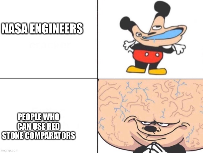 Mickey Big Brain | NASA ENGINEERS; PEOPLE WHO CAN USE RED STONE COMPARATORS | image tagged in mickey big brain | made w/ Imgflip meme maker