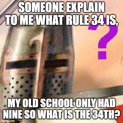 confused crusade | SOMEONE EXPLAIN TO ME WHAT RULE 34 IS, MY OLD SCHOOL ONLY HAD NINE SO WHAT IS THE 34TH? | image tagged in confused crusade | made w/ Imgflip meme maker