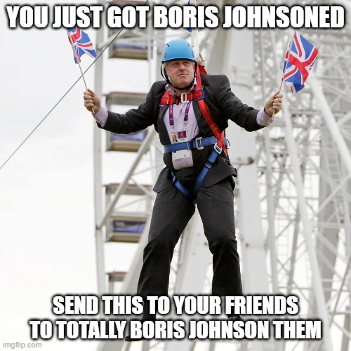 Boris Johnson Your Friends! | YOU JUST GOT BORIS JOHNSONED; SEND THIS TO YOUR FRIENDS TO TOTALLY BORIS JOHNSON THEM | image tagged in boris johnson | made w/ Imgflip meme maker