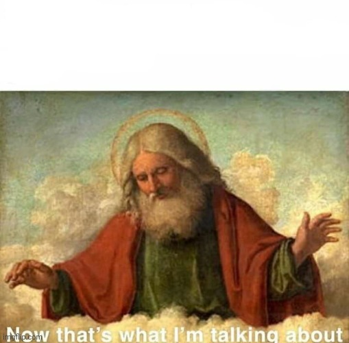 God-now that's what I'm talking about | image tagged in god-now that's what i'm talking about | made w/ Imgflip meme maker