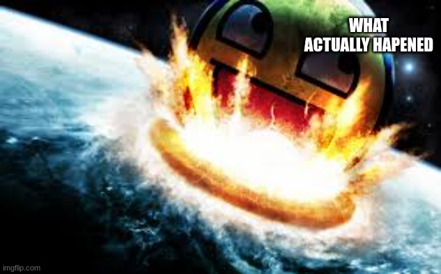 If Awesome Face destroyed Earth | WHAT ACTUALLY HAPENED | image tagged in if awesome face destroyed earth | made w/ Imgflip meme maker