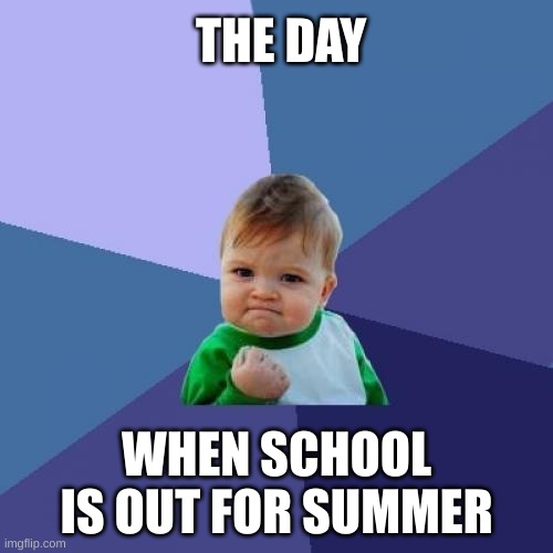 Comment if your excited to get out of school | THE DAY; WHEN SCHOOL IS OUT FOR SUMMER | image tagged in memes,success kid | made w/ Imgflip meme maker