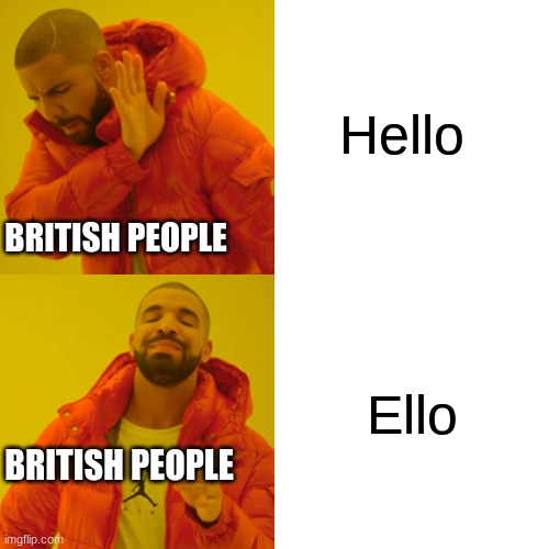 Drake Hotline Bling Meme | Hello; BRITISH PEOPLE; Ello; BRITISH PEOPLE | image tagged in memes,drake hotline bling | made w/ Imgflip meme maker